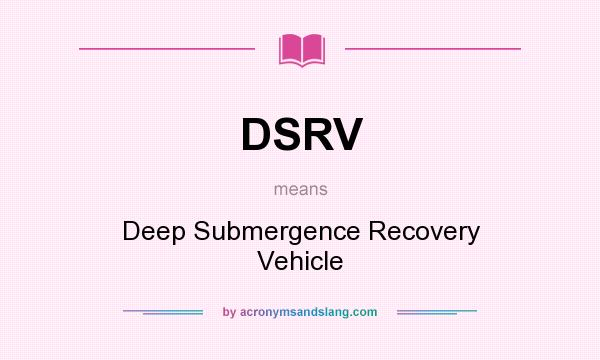 What does DSRV mean? It stands for Deep Submergence Recovery Vehicle