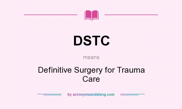 What does DSTC mean? It stands for Definitive Surgery for Trauma Care