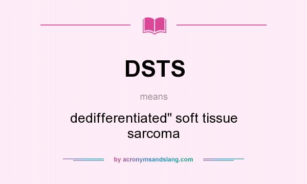 What does DSTS mean? It stands for dedifferentiated soft tissue sarcoma