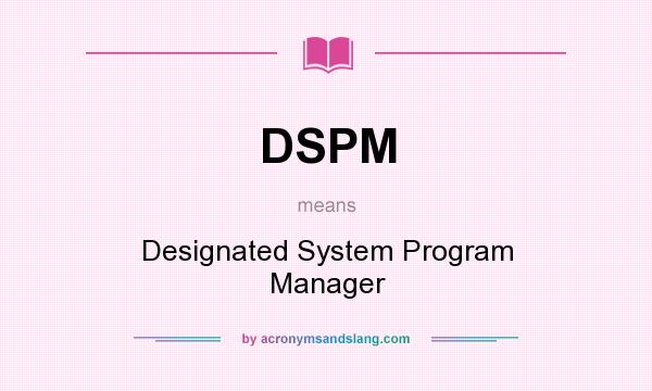 What does DSPM mean? It stands for Designated System Program Manager