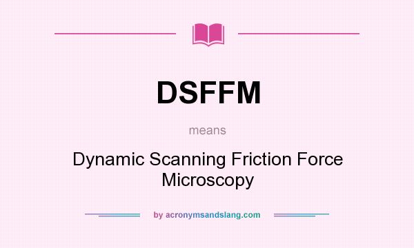 What does DSFFM mean? It stands for Dynamic Scanning Friction Force Microscopy