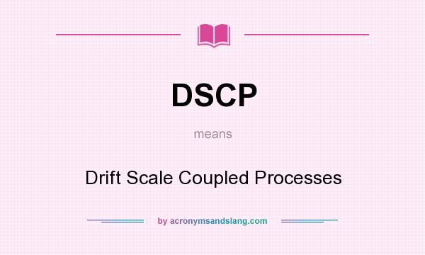 What does DSCP mean? It stands for Drift Scale Coupled Processes
