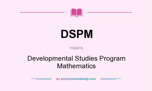 What does DSPM mean? It stands for Developmental Studies Program Mathematics
