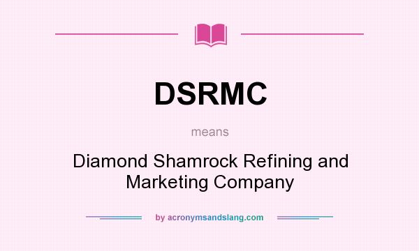 What does DSRMC mean? It stands for Diamond Shamrock Refining and Marketing Company