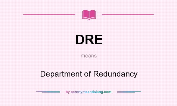 What does DRE mean? It stands for Department of Redundancy