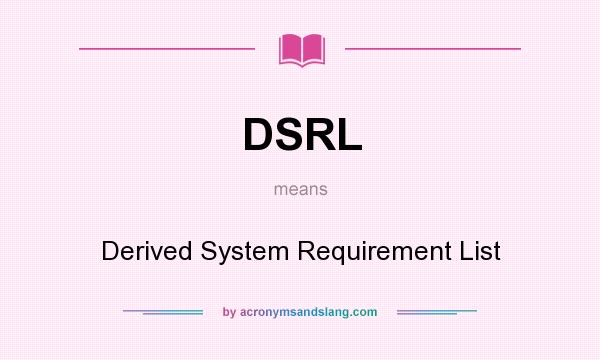 What does DSRL mean? It stands for Derived System Requirement List