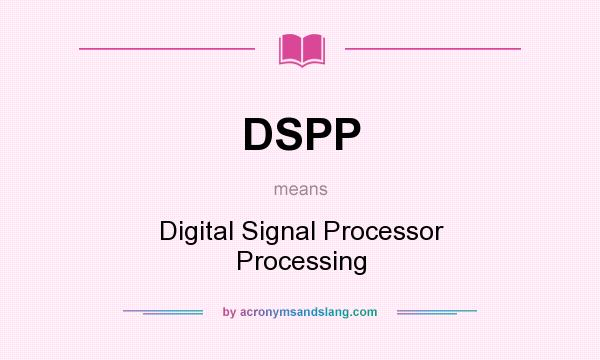 What does DSPP mean? It stands for Digital Signal Processor Processing