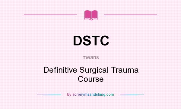 What does DSTC mean? It stands for Definitive Surgical Trauma Course