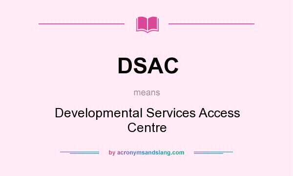 What does DSAC mean? It stands for Developmental Services Access Centre