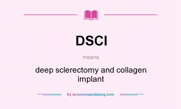 What does DSCI mean? It stands for deep sclerectomy and collagen implant