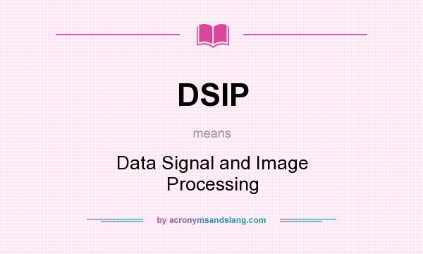 What does DSIP mean? It stands for Data Signal and Image Processing