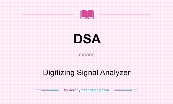 What does DSA mean? It stands for Digitizing Signal Analyzer