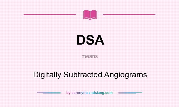 What does DSA mean? It stands for Digitally Subtracted Angiograms
