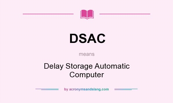 What does DSAC mean? It stands for Delay Storage Automatic Computer