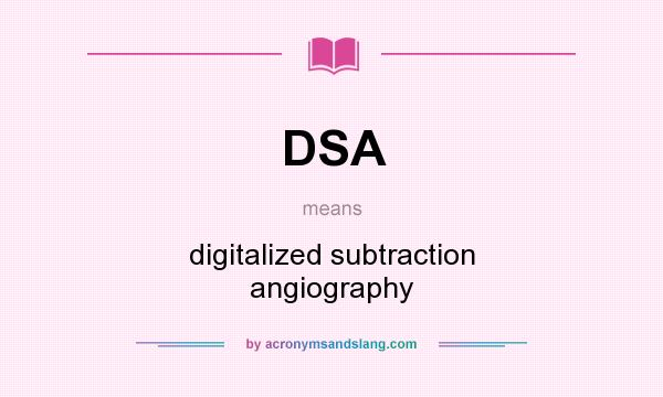 What does DSA mean? It stands for digitalized subtraction angiography