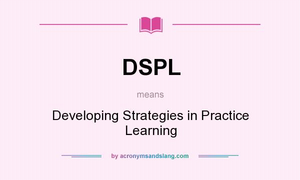 What does DSPL mean? It stands for Developing Strategies in Practice Learning