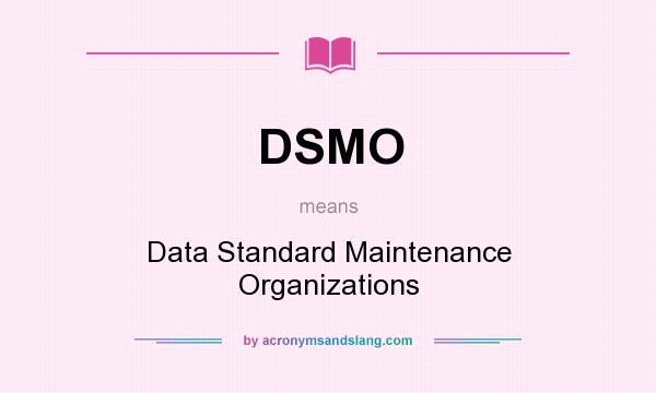 What does DSMO mean? It stands for Data Standard Maintenance Organizations