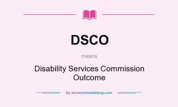What does DSCO mean? It stands for Disability Services Commission Outcome