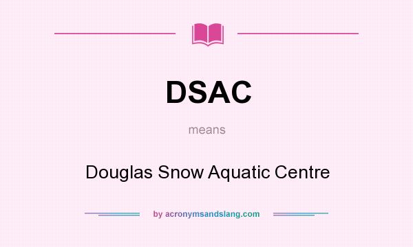 What does DSAC mean? It stands for Douglas Snow Aquatic Centre