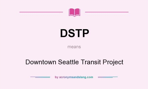 What does DSTP mean? It stands for Downtown Seattle Transit Project