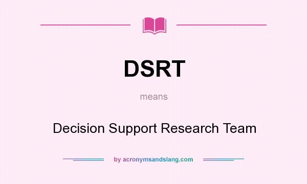What does DSRT mean? It stands for Decision Support Research Team