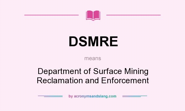 What does DSMRE mean? It stands for Department of Surface Mining Reclamation and Enforcement