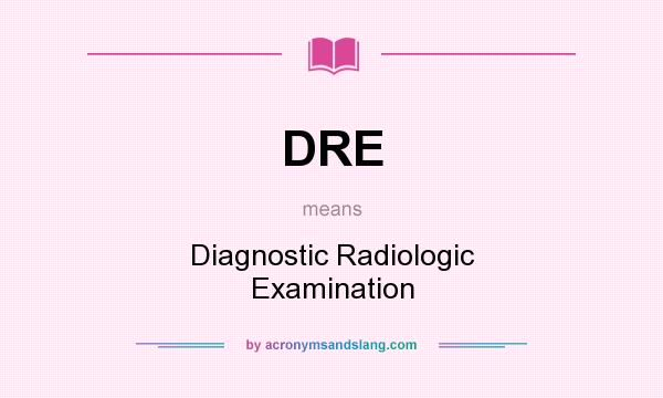 What does DRE mean? It stands for Diagnostic Radiologic Examination