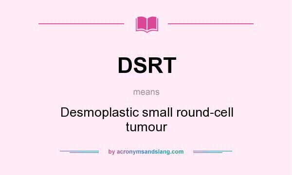 What does DSRT mean? It stands for Desmoplastic small round-cell tumour