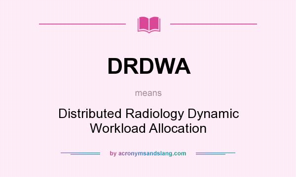 What does DRDWA mean? It stands for Distributed Radiology Dynamic Workload Allocation