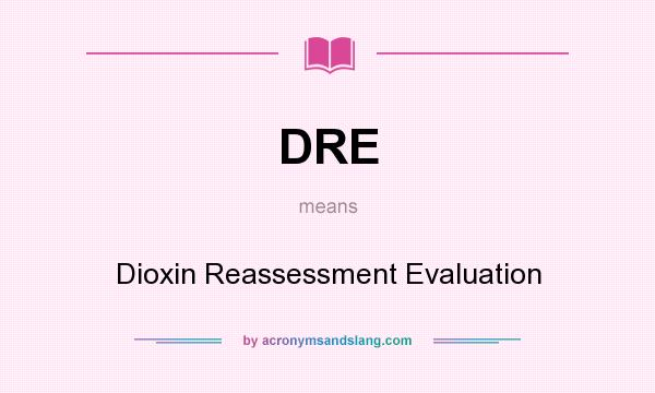 What does DRE mean? It stands for Dioxin Reassessment Evaluation