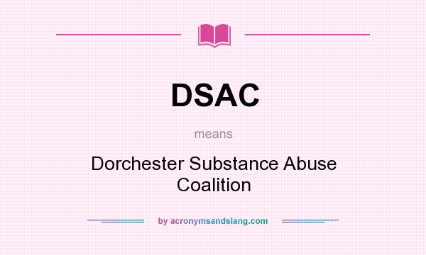 What does DSAC mean? It stands for Dorchester Substance Abuse Coalition
