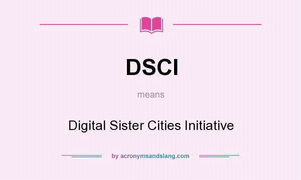 What does DSCI mean? It stands for Digital Sister Cities Initiative