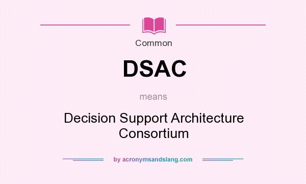 What does DSAC mean? It stands for Decision Support Architecture Consortium
