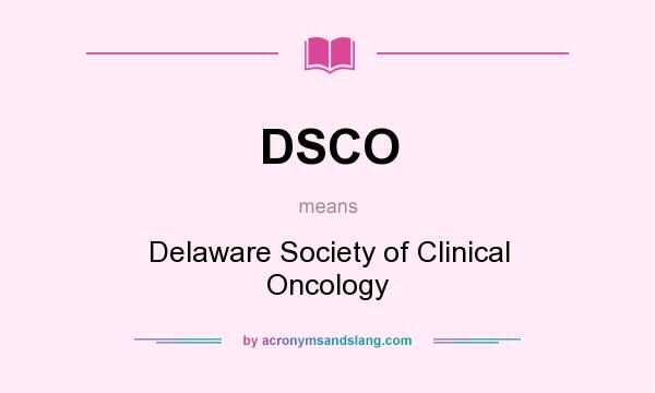 What does DSCO mean? It stands for Delaware Society of Clinical Oncology