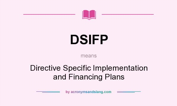 What does DSIFP mean? It stands for Directive Specific Implementation and Financing Plans