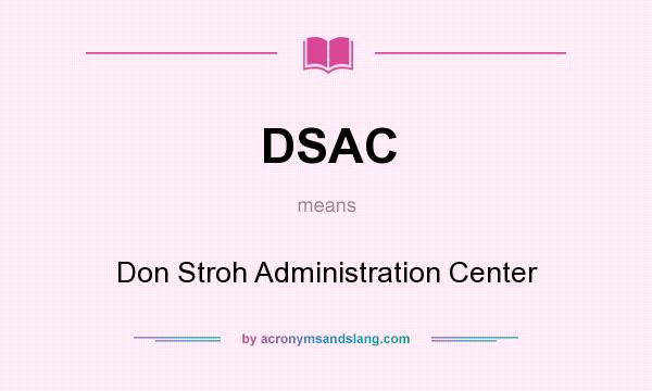 What does DSAC mean? It stands for Don Stroh Administration Center