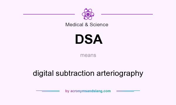 What does DSA mean? It stands for digital subtraction arteriography