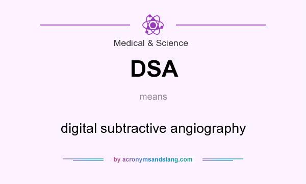 What does DSA mean? It stands for digital subtractive angiography