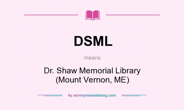 What does DSML mean? It stands for Dr. Shaw Memorial Library (Mount Vernon, ME)