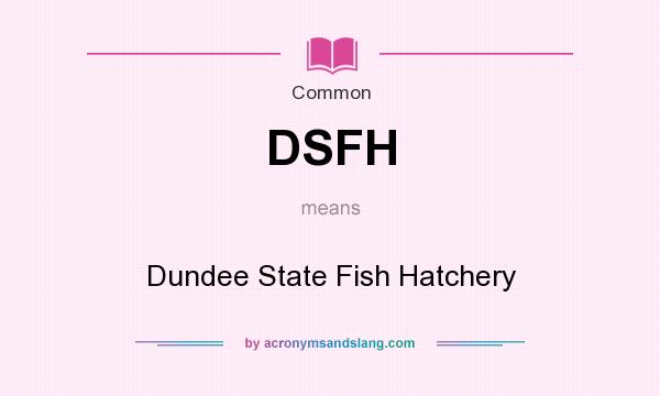 What does DSFH mean? It stands for Dundee State Fish Hatchery
