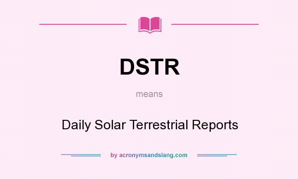 What does DSTR mean? It stands for Daily Solar Terrestrial Reports