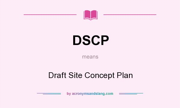 What does DSCP mean? It stands for Draft Site Concept Plan