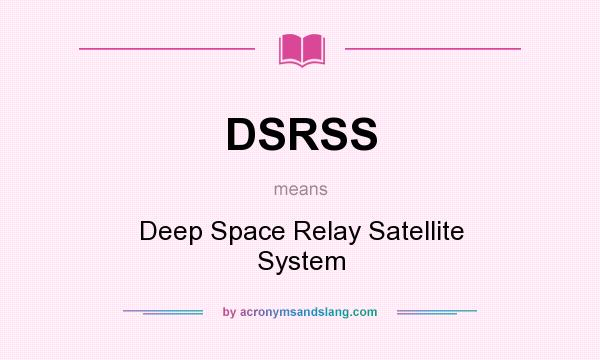 What does DSRSS mean? It stands for Deep Space Relay Satellite System