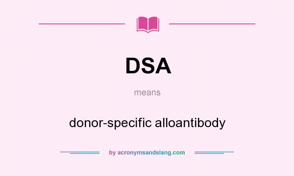 What does DSA mean? It stands for donor-specific alloantibody