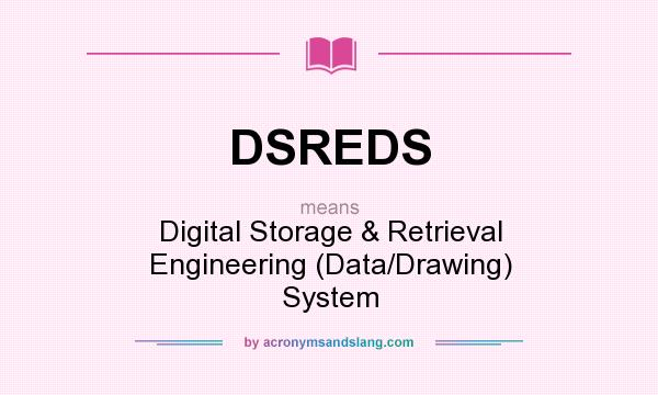 What does DSREDS mean? It stands for Digital Storage & Retrieval Engineering (Data/Drawing) System