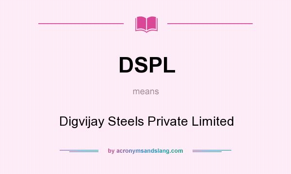 What does DSPL mean? It stands for Digvijay Steels Private Limited