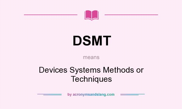 What does DSMT mean? It stands for Devices Systems Methods or Techniques
