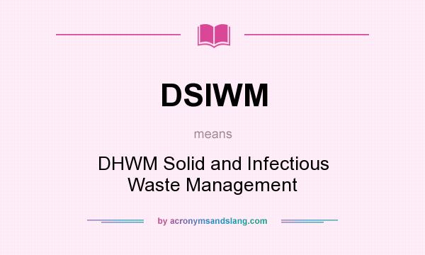 What does DSIWM mean? It stands for DHWM Solid and Infectious Waste Management