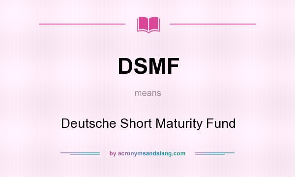 What does DSMF mean? It stands for Deutsche Short Maturity Fund