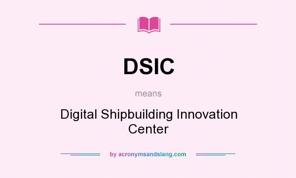 What does DSIC mean? It stands for Digital Shipbuilding Innovation Center